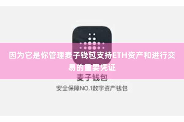 因为它是你管理麦子钱包支持ETH资产和进行交易的重要凭证
