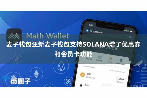 麦子钱包还新麦子钱包支持SOLANA增了优惠券和会员卡功能