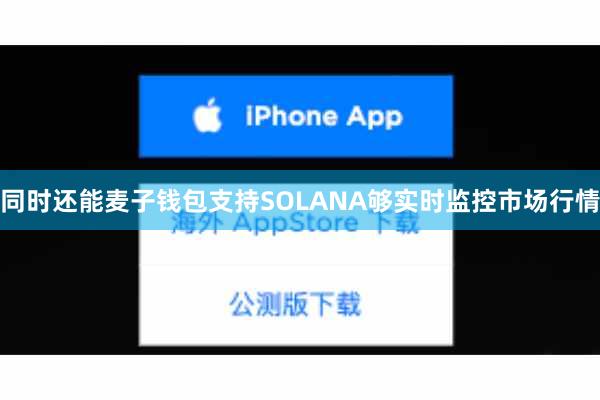 同时还能麦子钱包支持SOLANA够实时监控市场行情