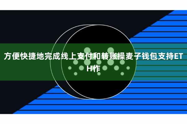 方便快捷地完成线上支付和转账操麦子钱包支持ETH作