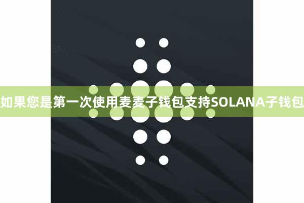 如果您是第一次使用麦麦子钱包支持SOLANA子钱包