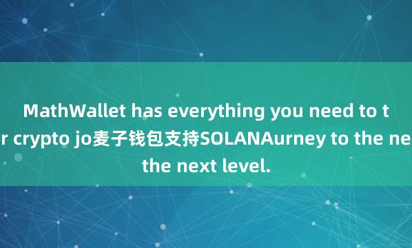 MathWallet has everything you need to take your crypto jo麦子钱包支持SOLANAurney to the next level.