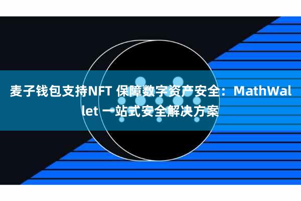 麦子钱包支持NFT 保障数字资产安全：MathWallet 一站式安全解决方案