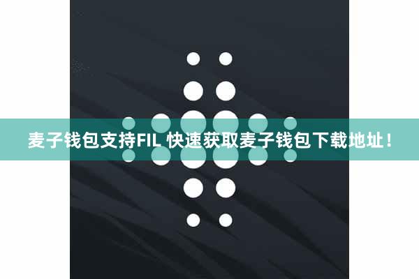 麦子钱包支持FIL 快速获取麦子钱包下载地址！