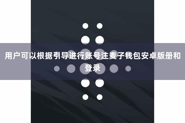用户可以根据引导进行账号注麦子钱包安卓版册和登录