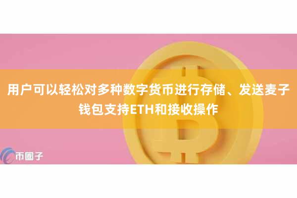 用户可以轻松对多种数字货币进行存储、发送麦子钱包支持ETH和接收操作
