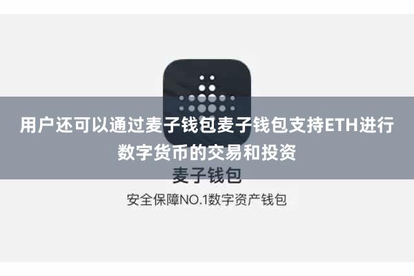 用户还可以通过麦子钱包麦子钱包支持ETH进行数字货币的交易和投资