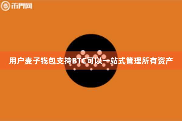 用户麦子钱包支持BTC可以一站式管理所有资产