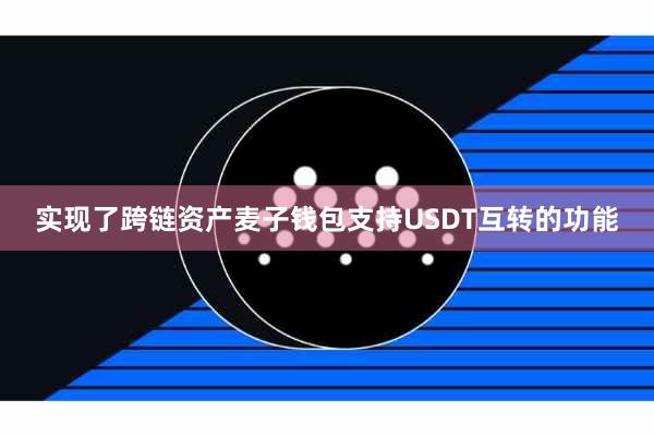 实现了跨链资产麦子钱包支持USDT互转的功能