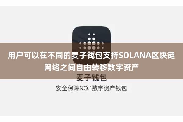 用户可以在不同的麦子钱包支持SOLANA区块链网络之间自由转移数字资产