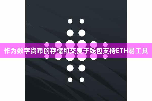 作为数字货币的存储和交麦子钱包支持ETH易工具