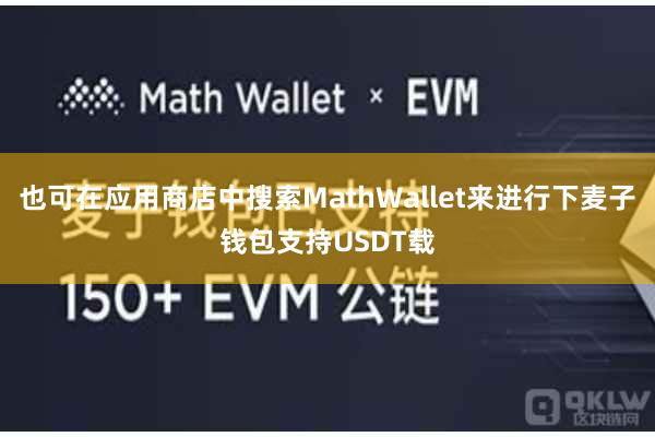 也可在应用商店中搜索MathWallet来进行下麦子钱包支持USDT载