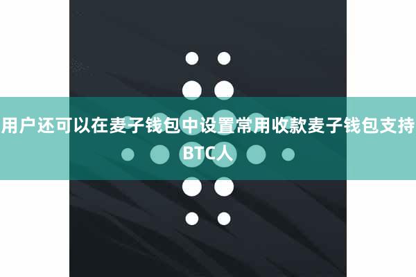 用户还可以在麦子钱包中设置常用收款麦子钱包支持BTC人