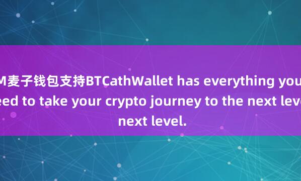 M麦子钱包支持BTCathWallet has everything you need to take your crypto journey to the next level.