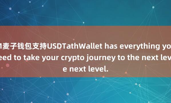M麦子钱包支持USDTathWallet has everything you need to take your crypto journey to the next level.
