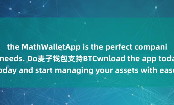 the MathWalletApp is the perfect companion for all your crypto needs. Do麦子钱包支持BTCwnload the app today and start managing your assets with ease and convenience.