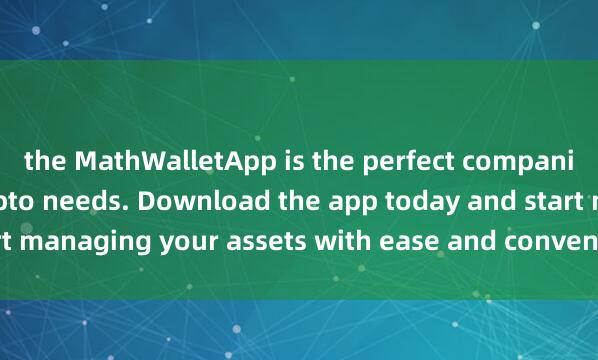 the MathWalletApp is the perfect companion for all your crypto needs. Download the app today and start managing your assets with ease and convenience麦子钱包支持ETH.