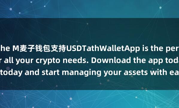 the M麦子钱包支持USDTathWalletApp is the perfect companion for all your crypto needs. Download the app today and start managing your assets with ease and convenience.